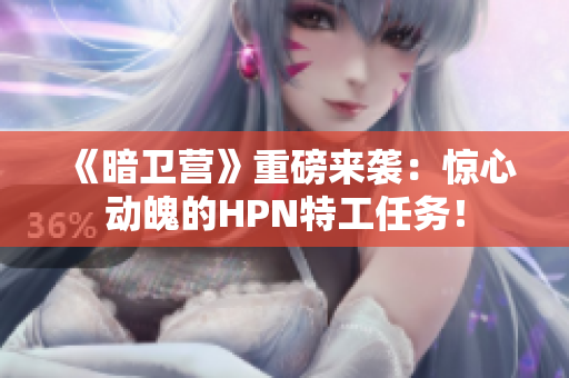 《暗卫营》重磅来袭：惊心动魄的HPN特工任务！