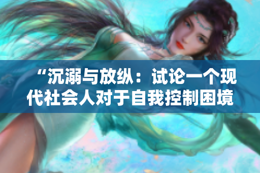 “沉溺与放纵：试论一个现代社会人对于自我控制困境的思考”