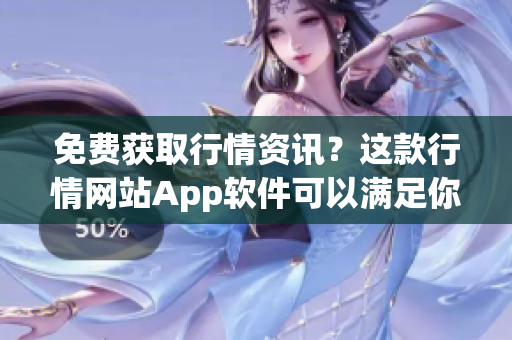 免费获取行情资讯？这款行情网站App软件可以满足你的需求！