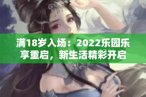 满18岁入场：2022乐园乐享重启，新生活精彩开启