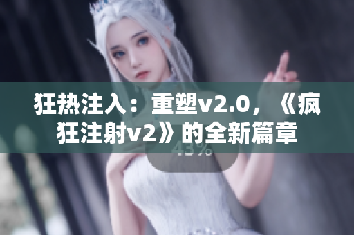 狂热注入：重塑v2.0，《疯狂注射v2》的全新篇章