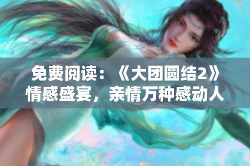 免费阅读：《大团圆结2》情感盛宴，亲情万种感动人心