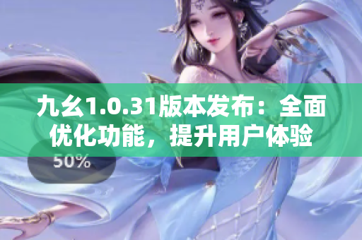 九幺1.0.31版本发布：全面优化功能，提升用户体验