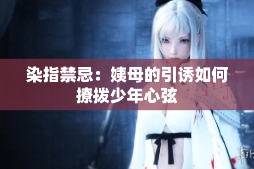 染指禁忌：姨母的引诱如何撩拨少年心弦