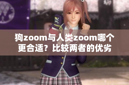 狗zoom与人类zoom哪个更合适？比较两者的优劣