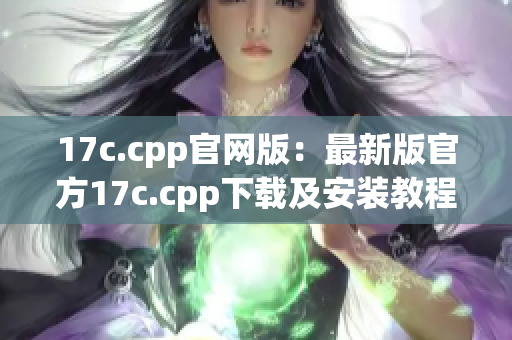 17c.cpp官网版：最新版官方17c.cpp下载及安装教程(1)
