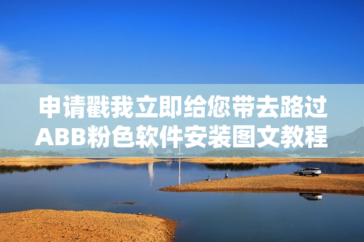 申请戳我立即给您带去路过ABB粉色软件安装图文教程