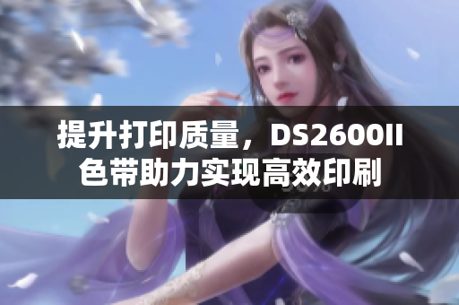 提升打印质量，DS2600II色带助力实现高效印刷