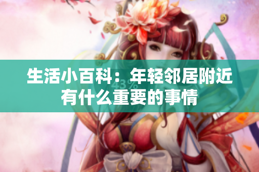 生活小百科：年轻邻居附近有什么重要的事情