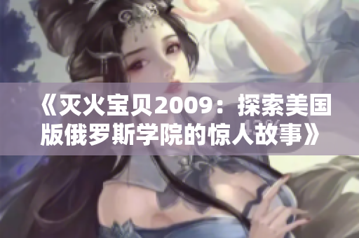《灭火宝贝2009：探索美国版俄罗斯学院的惊人故事》