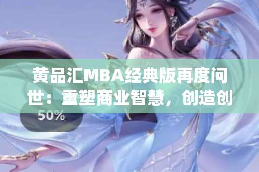 黄品汇MBA经典版再度问世：重塑商业智慧，创造创新商业机遇(1)
