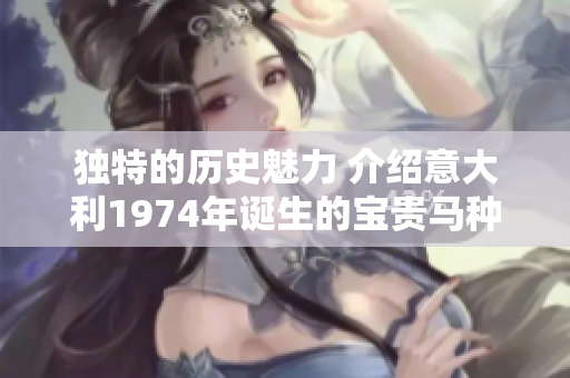 独特的历史魅力 介绍意大利1974年诞生的宝贵马种