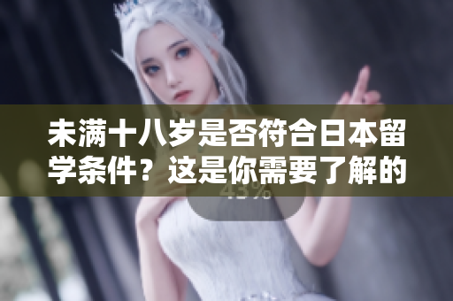 未满十八岁是否符合日本留学条件？这是你需要了解的！