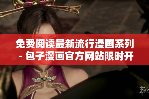 免费阅读最新流行漫画系列 - 包子漫画官方网站限时开放