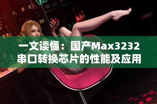 一文读懂：国产Max3232串口转换芯片的性能及应用