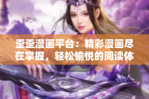歪歪漫画平台：精彩漫画尽在掌握，轻松愉悦的阅读体验