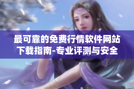 最可靠的免费行情软件网站下载指南-专业评测与安全推荐(1)