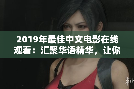 2019年最佳中文电影在线观看：汇聚华语精华，让你尽赏佳作