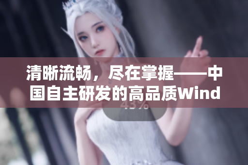 清晰流畅，尽在掌握——中国自主研发的高品质Windows视频软件