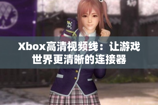 Xbox高清视频线：让游戏世界更清晰的连接器