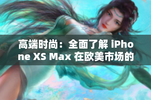 高端时尚：全面了解 iPhone XS Max 在欧美市场的表现