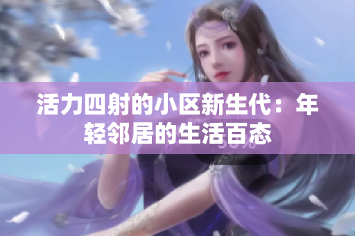 活力四射的小区新生代：年轻邻居的生活百态