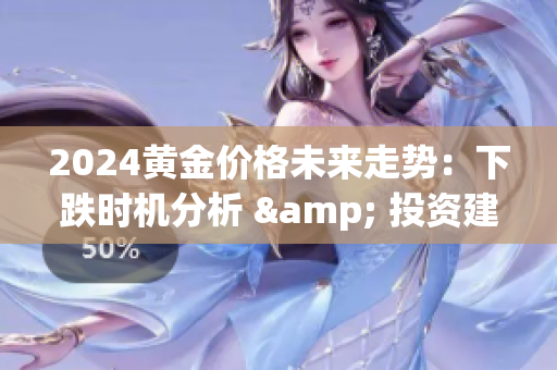 2024黄金价格未来走势：下跌时机分析 & 投资建议