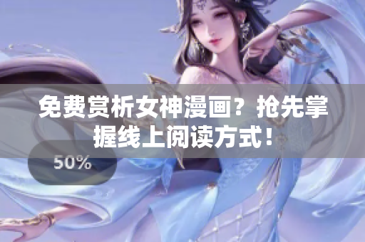 免费赏析女神漫画？抢先掌握线上阅读方式！