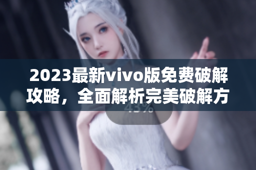 2023最新vivo版免费破解攻略，全面解析完美破解方法