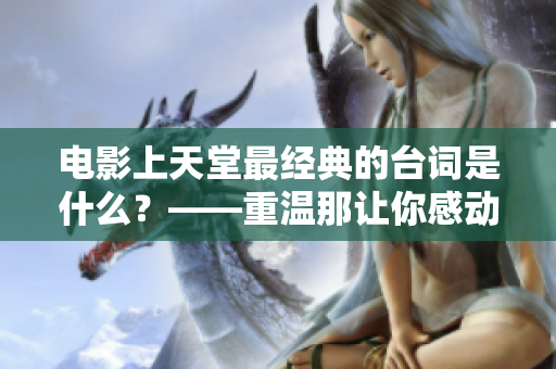 电影上天堂最经典的台词是什么？——重温那让你感动的瞬间！