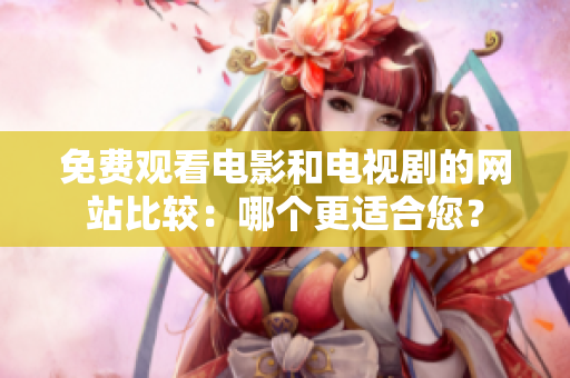 免费观看电影和电视剧的网站比较：哪个更适合您？