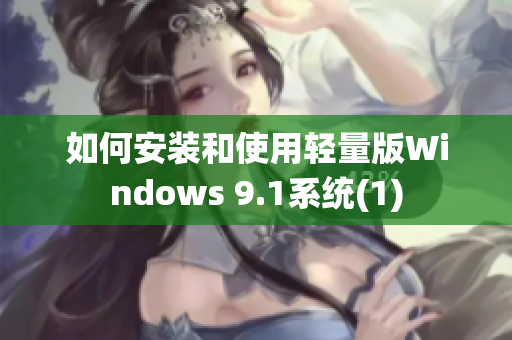 如何安装和使用轻量版Windows 9.1系统(1)