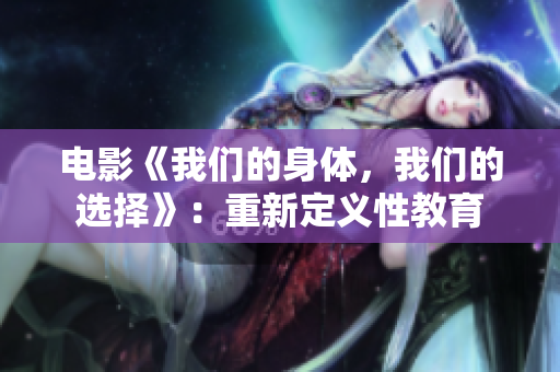 电影《我们的身体，我们的选择》：重新定义性教育