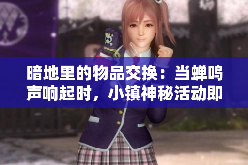 暗地里的物品交换：当蝉鸣声响起时，小镇神秘活动即将拉开序幕