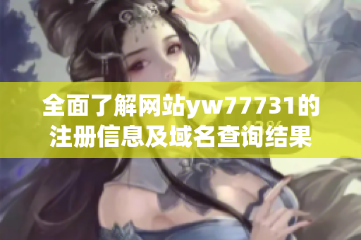 全面了解网站yw77731的注册信息及域名查询结果