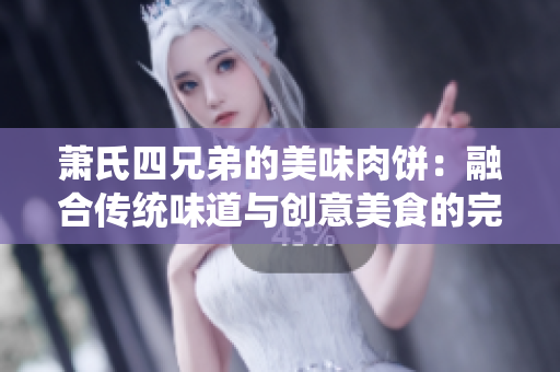 萧氏四兄弟的美味肉饼：融合传统味道与创意美食的完美结合