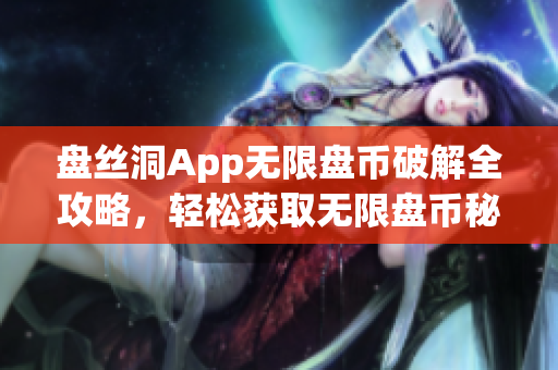 盘丝洞App无限盘币破解全攻略，轻松获取无限盘币秘籍分享(1)