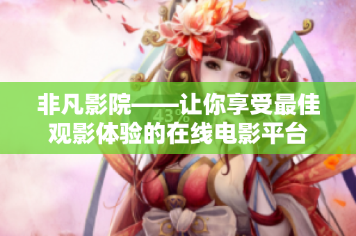非凡影院——让你享受最佳观影体验的在线电影平台