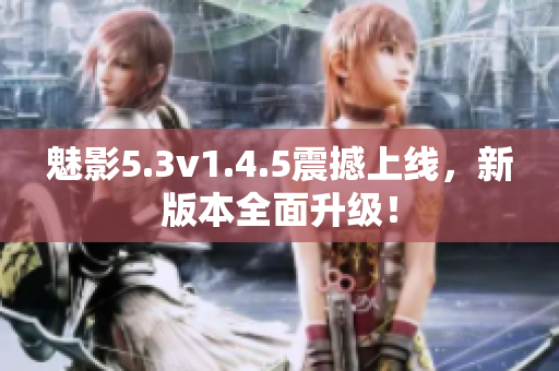 魅影5.3v1.4.5震撼上线，新版本全面升级！