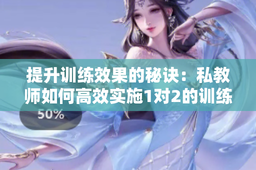 提升训练效果的秘诀：私教师如何高效实施1对2的训练方案