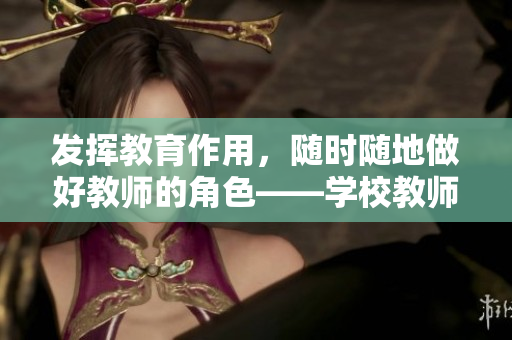 发挥教育作用，随时随地做好教师的角色——学校教师的重要性