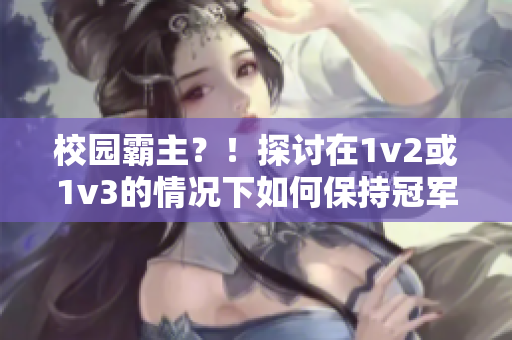 校园霸主？！探讨在1v2或1v3的情况下如何保持冠军地位！