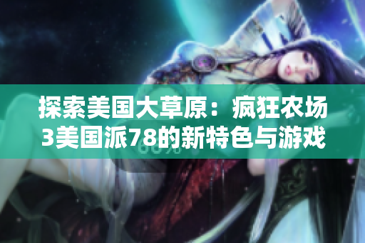 探索美国大草原：疯狂农场3美国派78的新特色与游戏乐趣