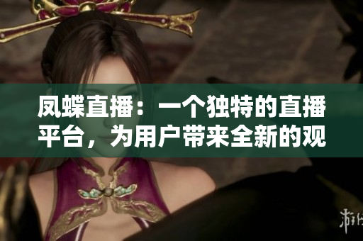 凤蝶直播：一个独特的直播平台，为用户带来全新的观赏体验