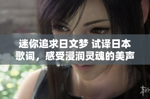 迷你追求日文梦 试译日本歌词，感受浸润灵魂的美声