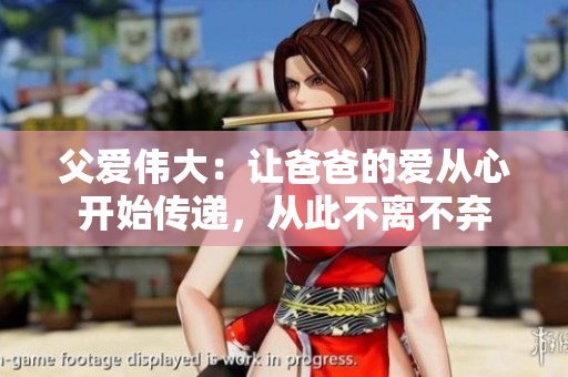 父爱伟大：让爸爸的爱从心开始传递，从此不离不弃