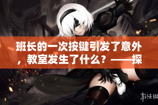 班长的一次按键引发了意外，教室发生了什么？——探究按键背后的故事