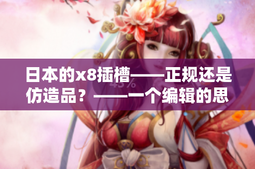 日本的x8插槽——正规还是仿造品？——一个编辑的思考