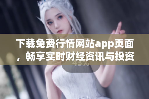 下载免费行情网站app页面，畅享实时财经资讯与投资机会！