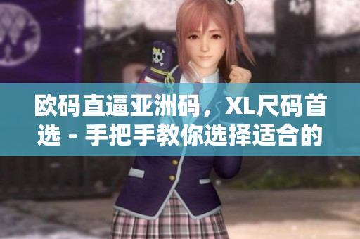 欧码直逼亚洲码，XL尺码首选 - 手把手教你选择适合的尺码